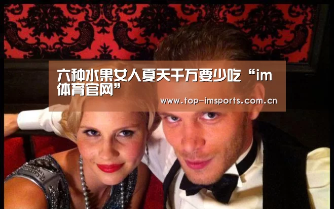 六种水果女人夏天千万要少吃“im体育官网”(图1) im体育官网