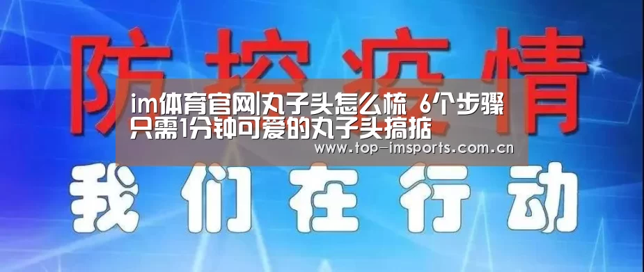 im体育官网|丸子头怎么梳 6个步骤只需1分钟可爱的丸子头搞掂(图1) im体育下载